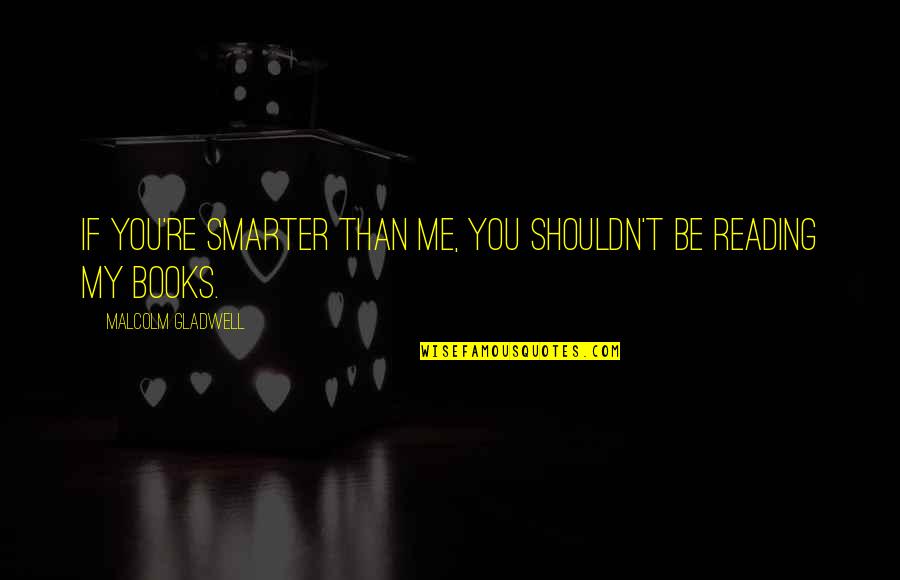 Gnjev Mi Quotes By Malcolm Gladwell: If you're smarter than me, you shouldn't be Gnjev Mi Quotes By Malcolm Gladwell: If you're smarter than me, you shouldn't be