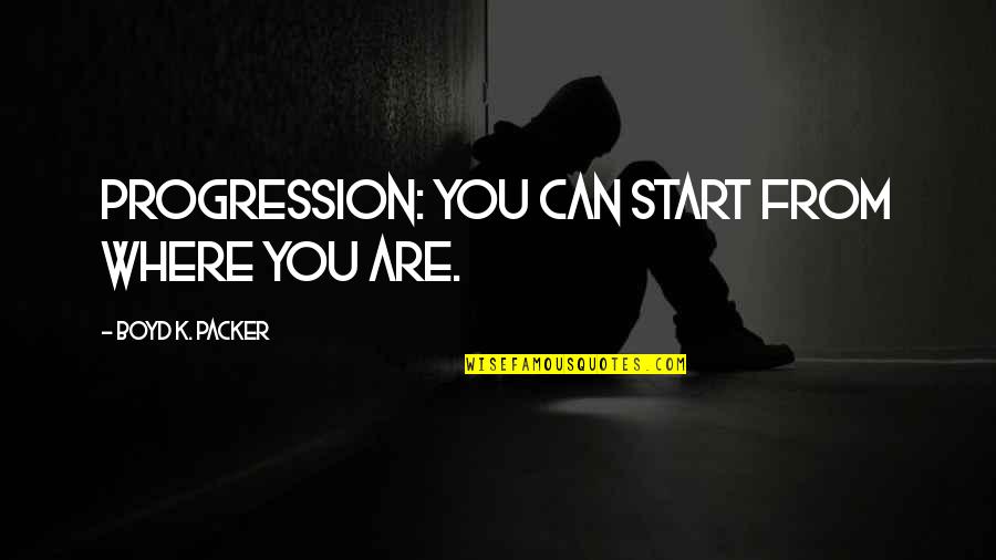 Gnld Quotes By Boyd K. Packer: Progression: you can start from where you are. Gnld Quotes By Boyd K. Packer: Progression: you can start from where you are.
