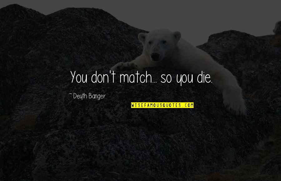 Gnlko Quotes By Deyth Banger: You don't match... so you die. Gnlko Quotes By Deyth Banger: You don't match... so you die.