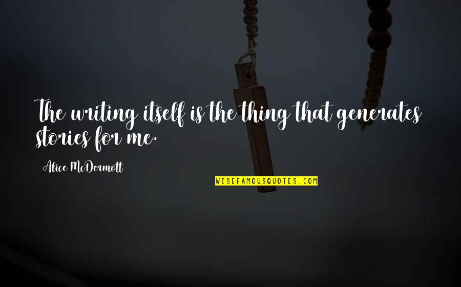 Gno Quotes By Alice McDermott: The writing itself is the thing that generates