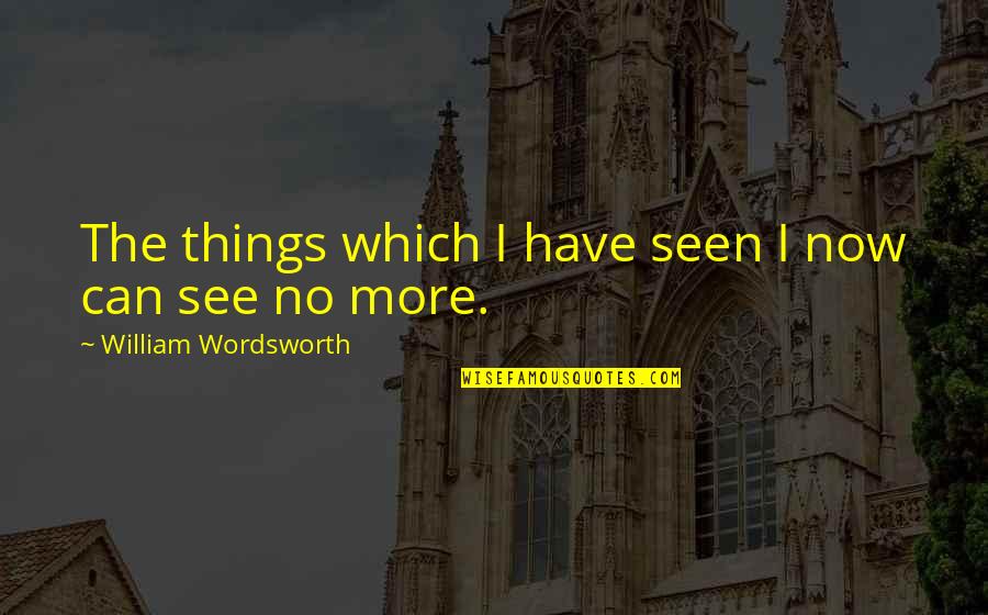 Gno Quotes By William Wordsworth: The things which I have seen I now
