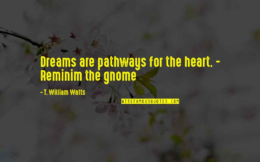 Gnome Quotes By T. William Watts: Dreams are pathways for the heart. - Reminim