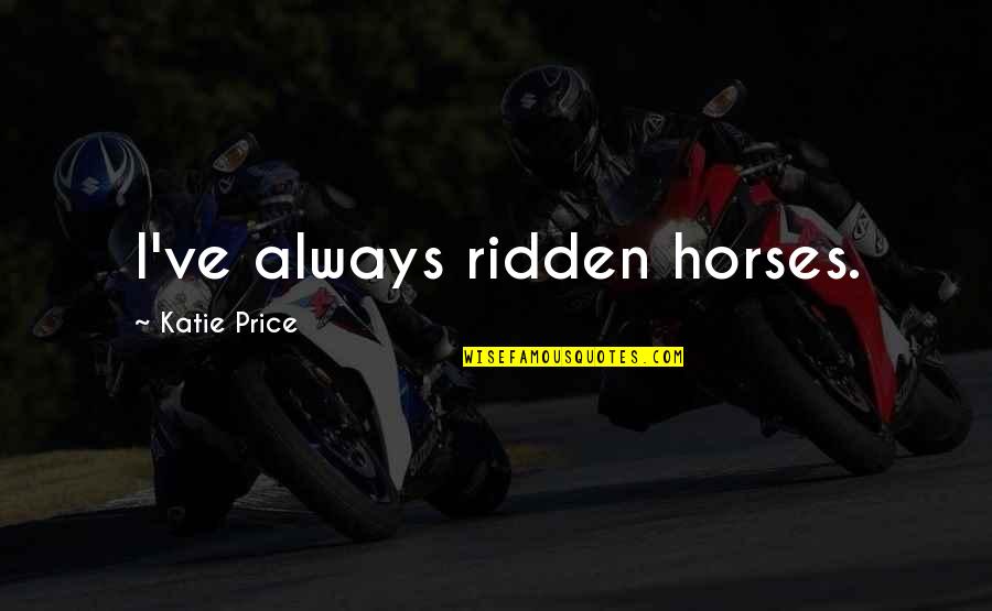 Gnomeatic Quotes By Katie Price: I've always ridden horses. Gnomeatic Quotes By Katie Price: I've always ridden horses.