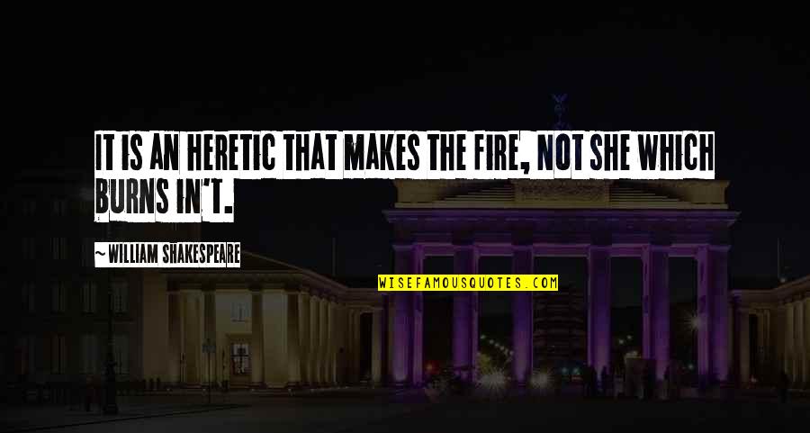 Gnomeatic Quotes By William Shakespeare: It is an heretic that makes the fire,