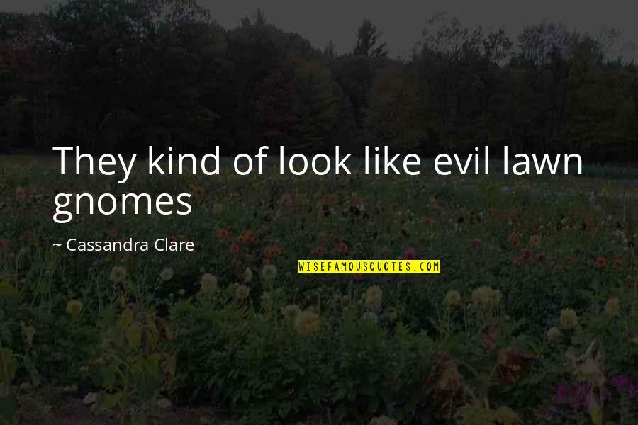 Gnomes Quotes By Cassandra Clare: They kind of look like evil lawn gnomes