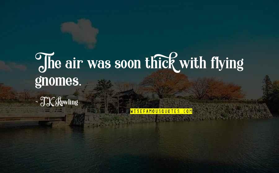 Gnomes Quotes By J.K. Rowling: The air was soon thick with flying gnomes.