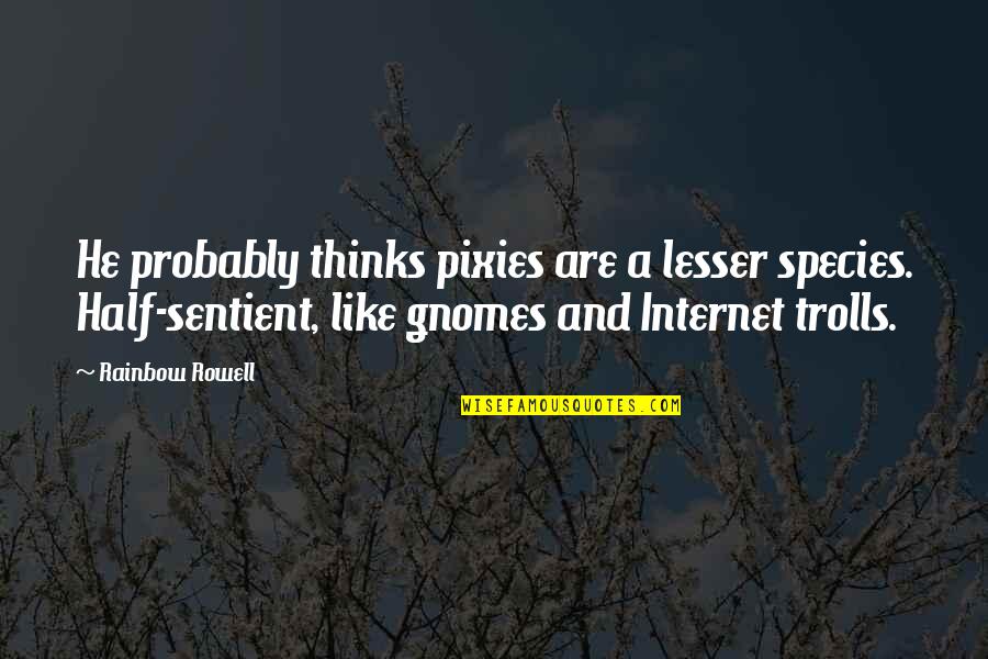 Gnomes Quotes By Rainbow Rowell: He probably thinks pixies are a lesser species.