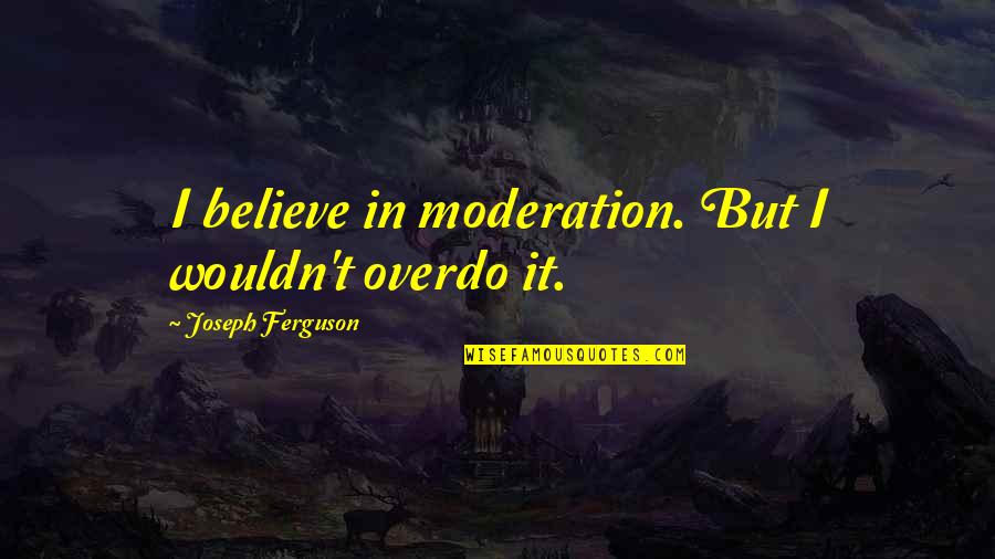 Gnomic Synonym Quotes By Joseph Ferguson: I believe in moderation. But I wouldn't overdo Gnomic Synonym Quotes By Joseph Ferguson: I believe in moderation. But I wouldn't overdo