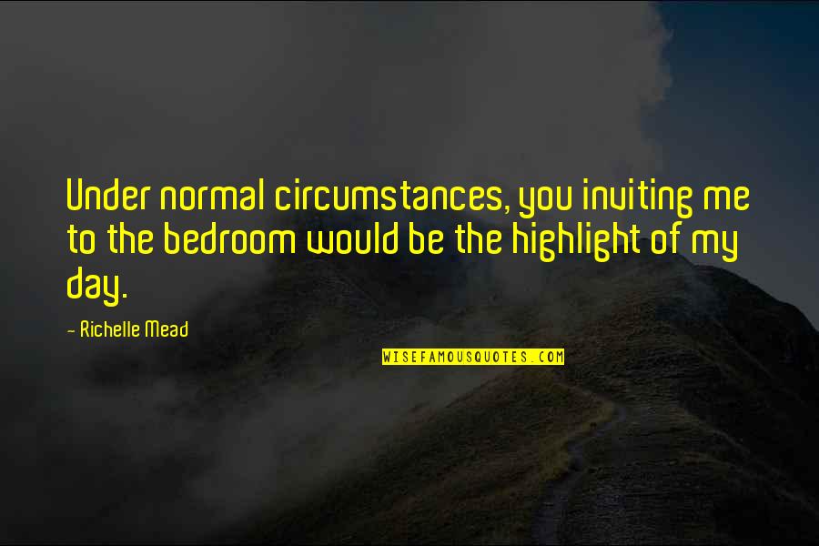 Gnomons's Quotes By Richelle Mead: Under normal circumstances, you inviting me to the