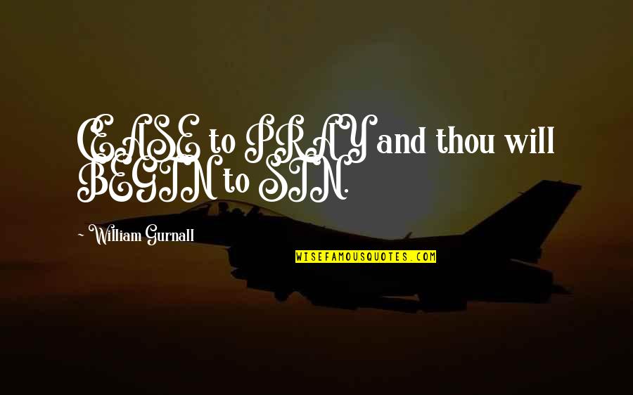 Gnostic Gospel Thomas Quotes By William Gurnall: CEASE to PRAY and thou will BEGIN to