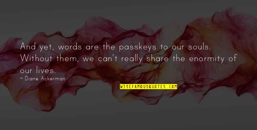 Gnosticism And Christianity Quotes By Diane Ackerman: And yet, words are the passkeys to our Gnosticism And Christianity Quotes By Diane Ackerman: And yet, words are the passkeys to our