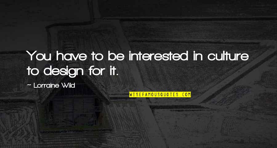 Gnothi Sueton Quotes By Lorraine Wild: You have to be interested in culture to Gnothi Sueton Quotes By Lorraine Wild: You have to be interested in culture to