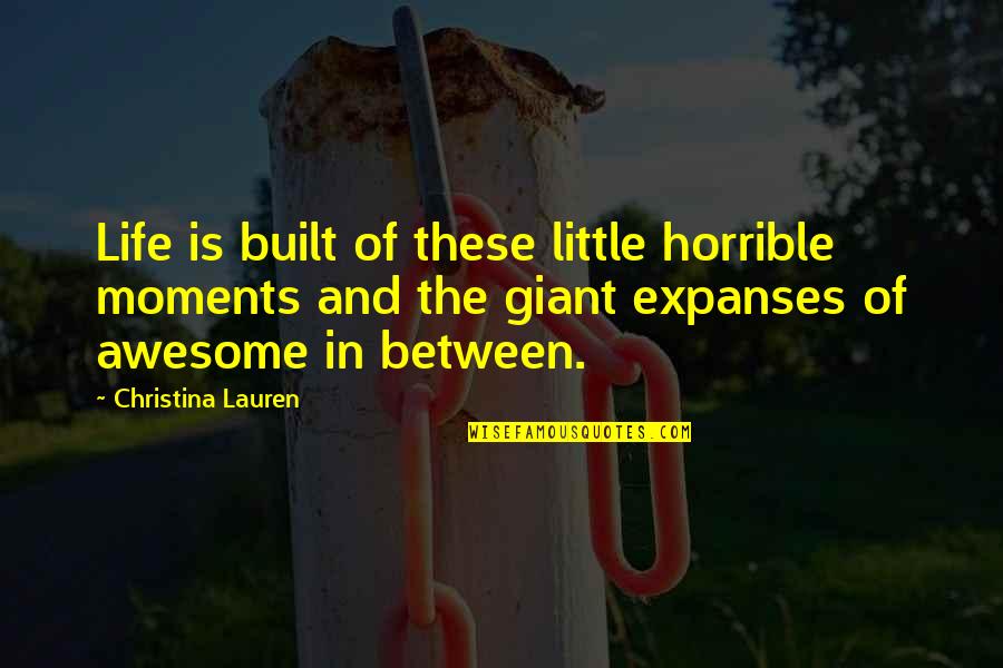 Gnsacademy Quotes By Christina Lauren: Life is built of these little horrible moments Gnsacademy Quotes By Christina Lauren: Life is built of these little horrible moments