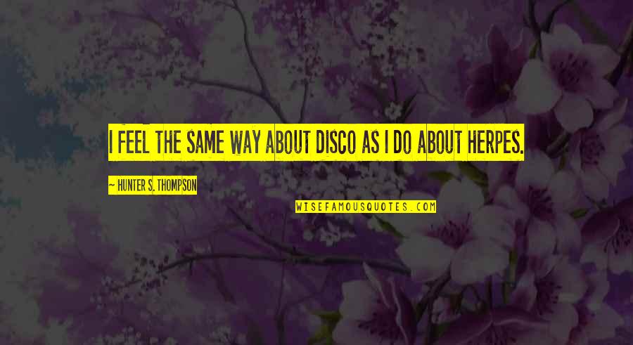 Gnsacademy Quotes By Hunter S. Thompson: I feel the same way about disco as Gnsacademy Quotes By Hunter S. Thompson: I feel the same way about disco as