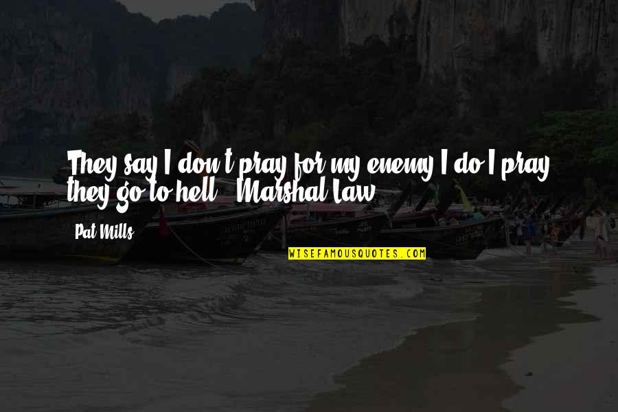Go 2 Hell Quotes By Pat Mills: They say I don't pray for my enemy.I