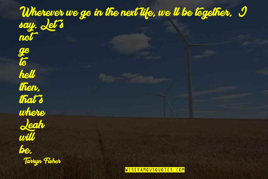 Go 2 Hell Quotes By Tarryn Fisher: Wherever we go in the next life, we'll