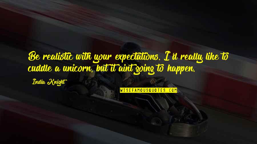Go After Him Quotes By India Knight: Be realistic with your expectations. I'd really like