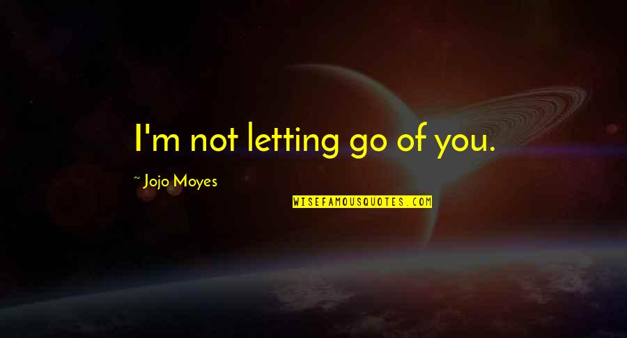 Go After Love Quotes By Jojo Moyes: I'm not letting go of you. Go After Love Quotes By Jojo Moyes: I'm not letting go of you.