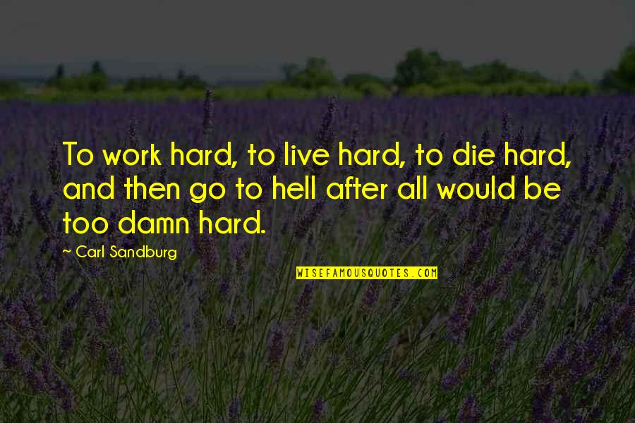 Go After Quotes By Carl Sandburg: To work hard, to live hard, to die