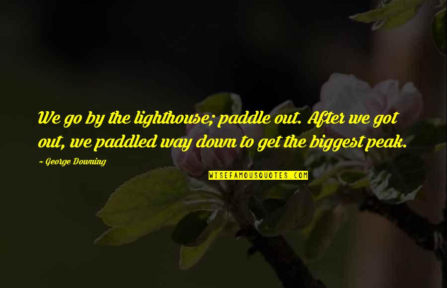Go After Quotes By George Downing: We go by the lighthouse; paddle out. After