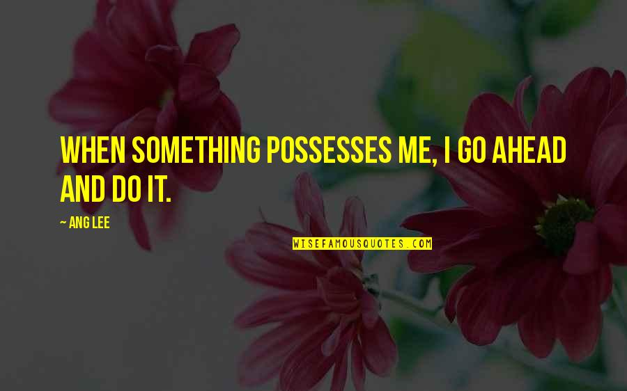 Go Ahead And Do It Quotes By Ang Lee: When something possesses me, I go ahead and