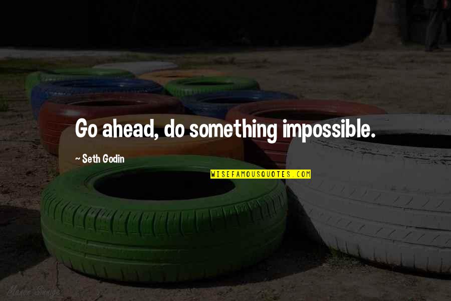 Go Ahead And Do It Quotes By Seth Godin: Go ahead, do something impossible.