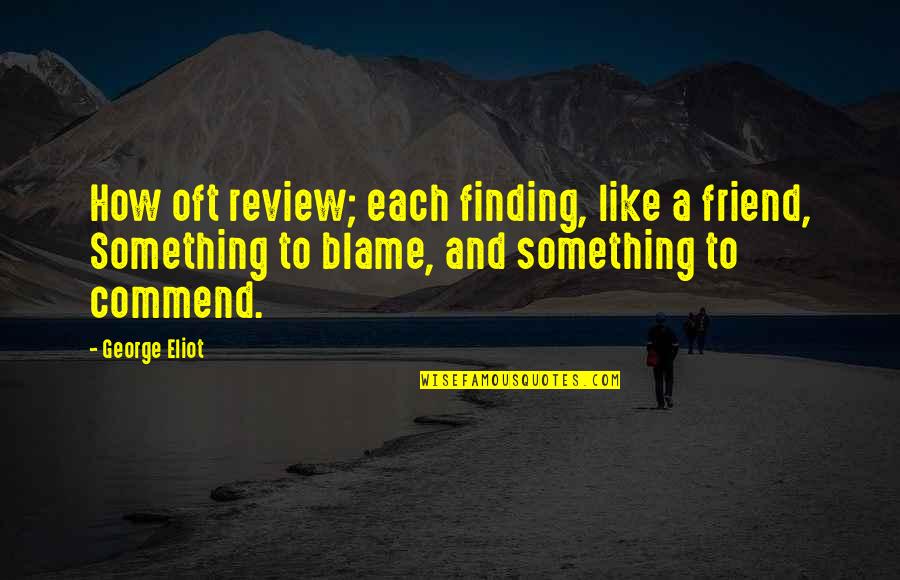 Go Ahead And Leave Me Quotes By George Eliot: How oft review; each finding, like a friend,