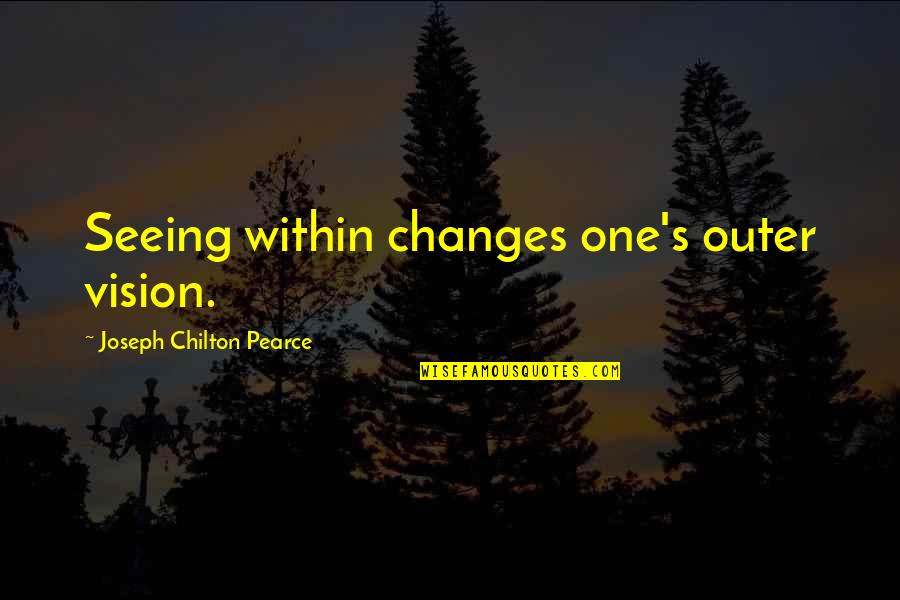 Go Ahead Chinese Drama Quotes By Joseph Chilton Pearce: Seeing within changes one's outer vision.