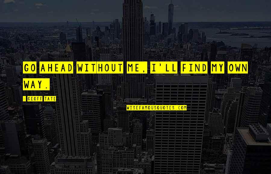 Go Ahead In Life Quotes By Geoff Tate: Go ahead without me, I'll find my own