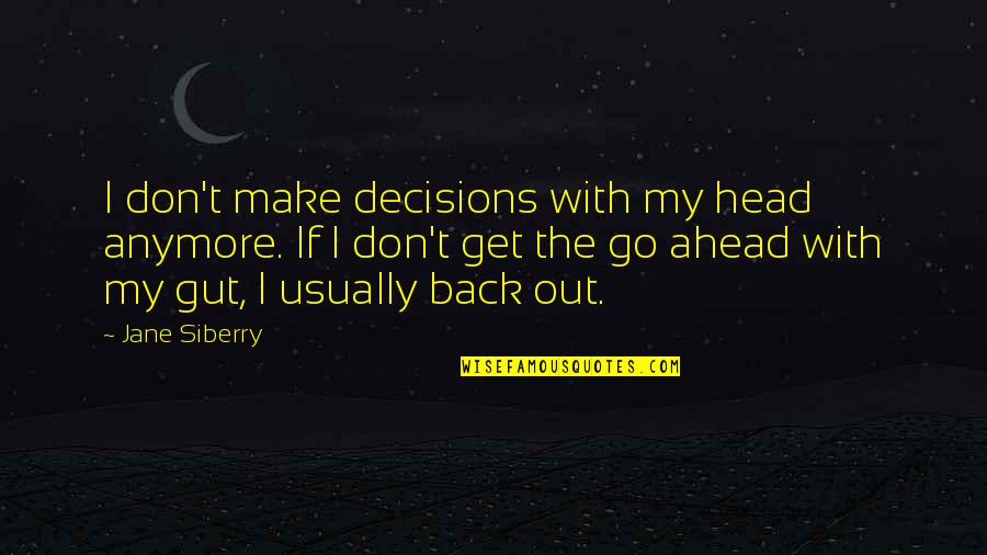 Go Ahead Quotes By Jane Siberry: I don't make decisions with my head anymore.