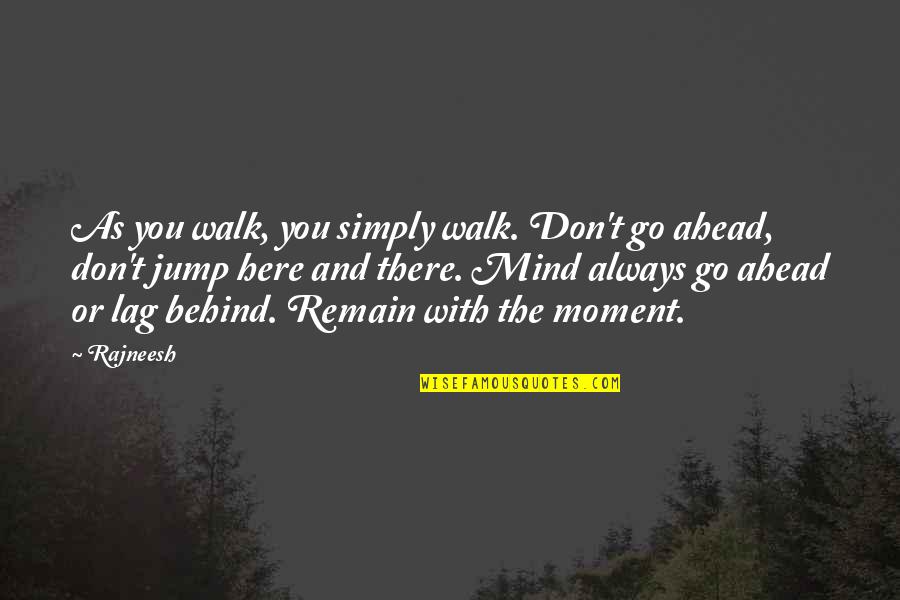 Go Ahead Quotes By Rajneesh: As you walk, you simply walk. Don't go