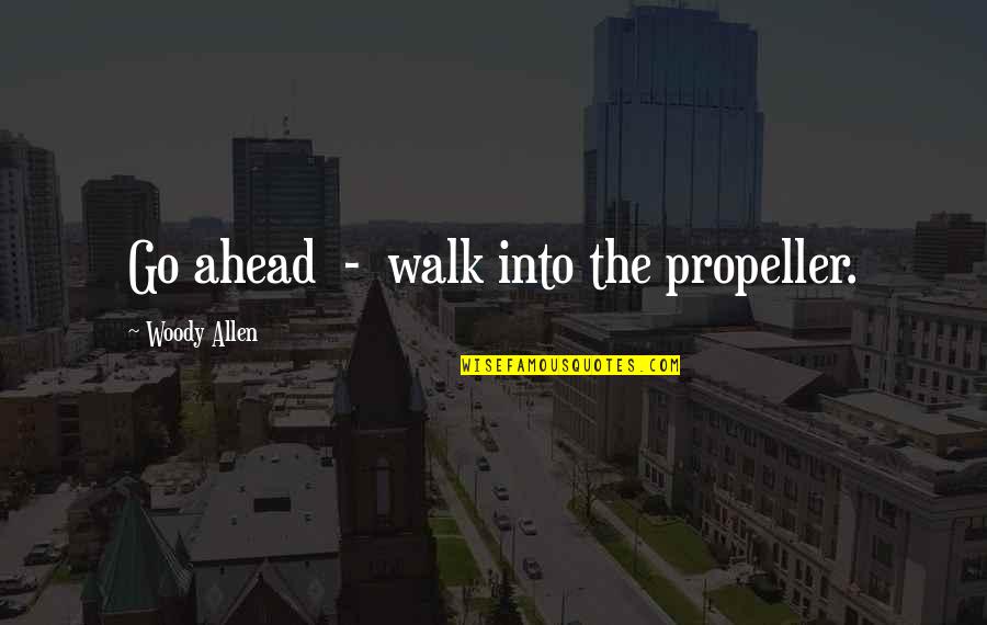 Go Ahead Quotes By Woody Allen: Go ahead - walk into the propeller.