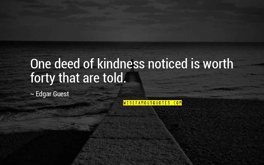 Go Ahead Talk About Me Quotes By Edgar Guest: One deed of kindness noticed is worth forty