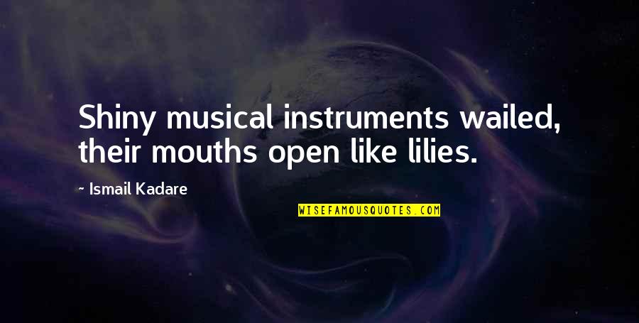 Go Ahead With Your Own Life Quotes By Ismail Kadare: Shiny musical instruments wailed, their mouths open like