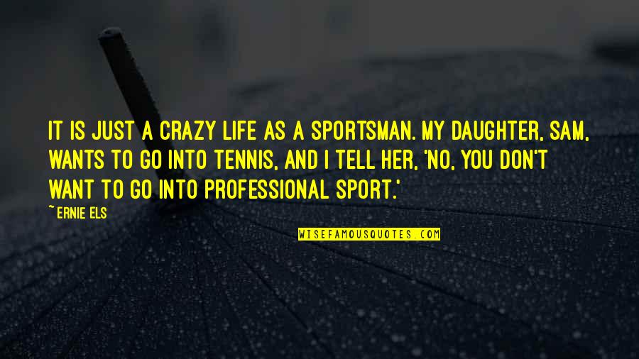 Go All Out Sports Quotes By Ernie Els: It is just a crazy life as a