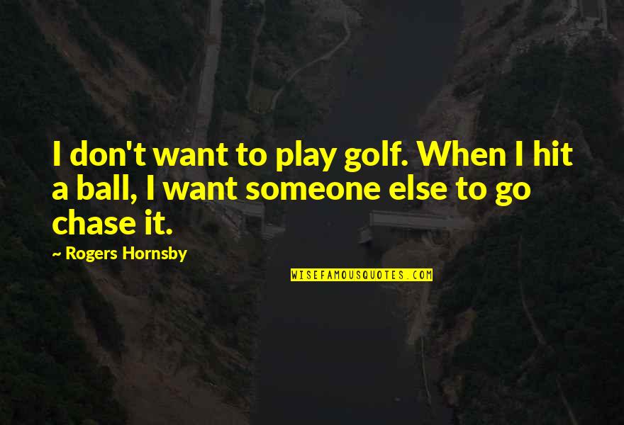 Go All Out Sports Quotes By Rogers Hornsby: I don't want to play golf. When I