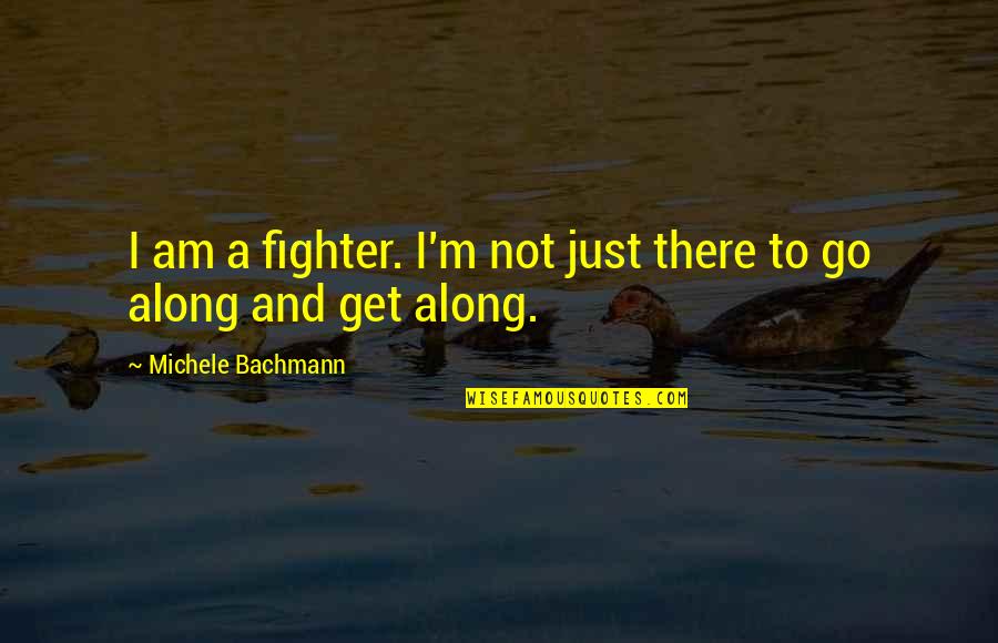 Go Along To Get Along Quotes By Michele Bachmann: I am a fighter. I'm not just there