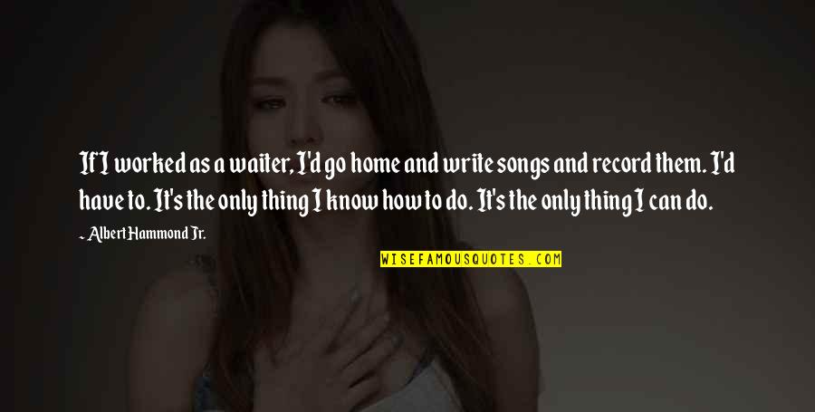 Go And Do It Quotes By Albert Hammond Jr.: If I worked as a waiter, I'd go Go And Do It Quotes By Albert Hammond Jr.: If I worked as a waiter, I'd go