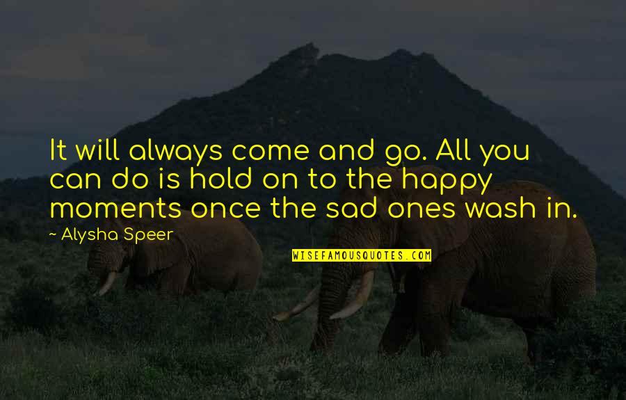 Go And Do It Quotes By Alysha Speer: It will always come and go. All you Go And Do It Quotes By Alysha Speer: It will always come and go. All you