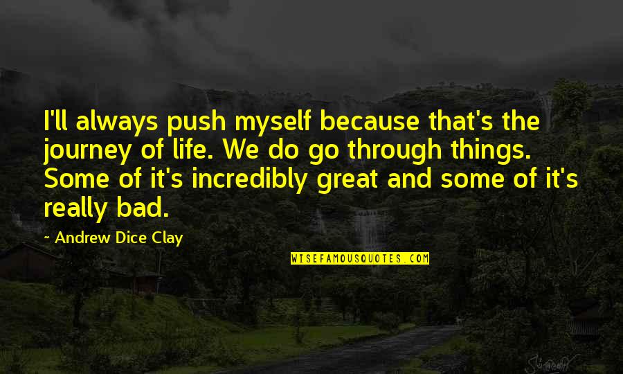 Go And Do It Quotes By Andrew Dice Clay: I'll always push myself because that's the journey Go And Do It Quotes By Andrew Dice Clay: I'll always push myself because that's the journey
