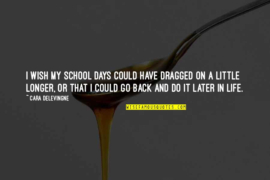 Go And Do It Quotes By Cara Delevingne: I wish my school days could have dragged Go And Do It Quotes By Cara Delevingne: I wish my school days could have dragged