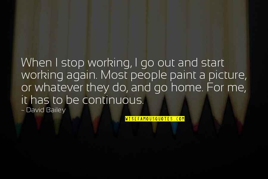 Go And Do It Quotes By David Bailey: When I stop working, I go out and Go And Do It Quotes By David Bailey: When I stop working, I go out and