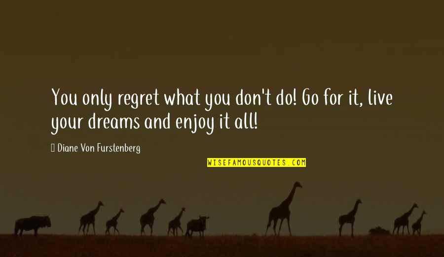 Go And Do It Quotes By Diane Von Furstenberg: You only regret what you don't do! Go Go And Do It Quotes By Diane Von Furstenberg: You only regret what you don't do! Go