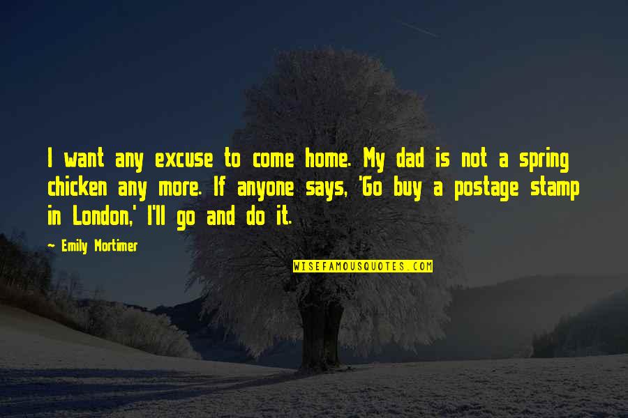 Go And Do It Quotes By Emily Mortimer: I want any excuse to come home. My Go And Do It Quotes By Emily Mortimer: I want any excuse to come home. My
