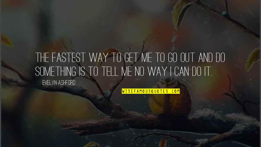 Go And Do It Quotes By Evelyn Ashford: The fastest way to get me to go Go And Do It Quotes By Evelyn Ashford: The fastest way to get me to go
