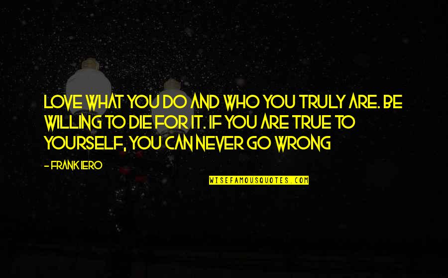 Go And Do It Quotes By Frank Iero: Love what you do and who you truly Go And Do It Quotes By Frank Iero: Love what you do and who you truly