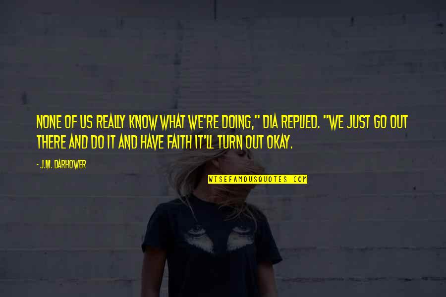 Go And Do It Quotes By J.M. Darhower: None of us really know what we're doing," Go And Do It Quotes By J.M. Darhower: None of us really know what we're doing,"