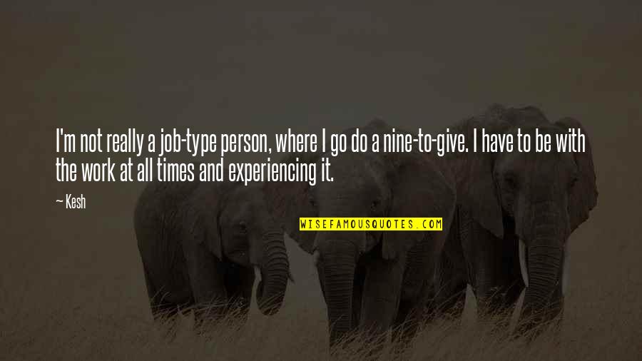 Go And Do It Quotes By Kesh: I'm not really a job-type person, where I Go And Do It Quotes By Kesh: I'm not really a job-type person, where I