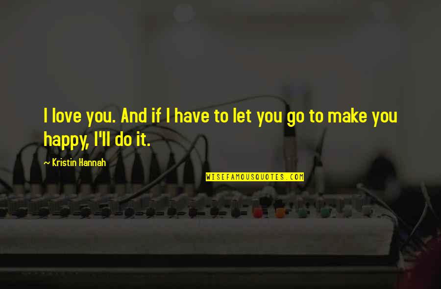 Go And Do It Quotes By Kristin Hannah: I love you. And if I have to