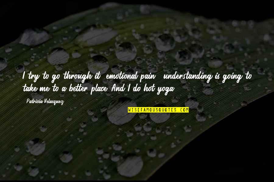 Go And Do It Quotes By Patricia Velasquez: I try to go through it [emotional pain];